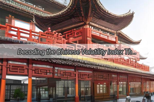 Decoding the Chinese Volatility Index The Heartbeat of Market Sentiment in the Middle Kingdom